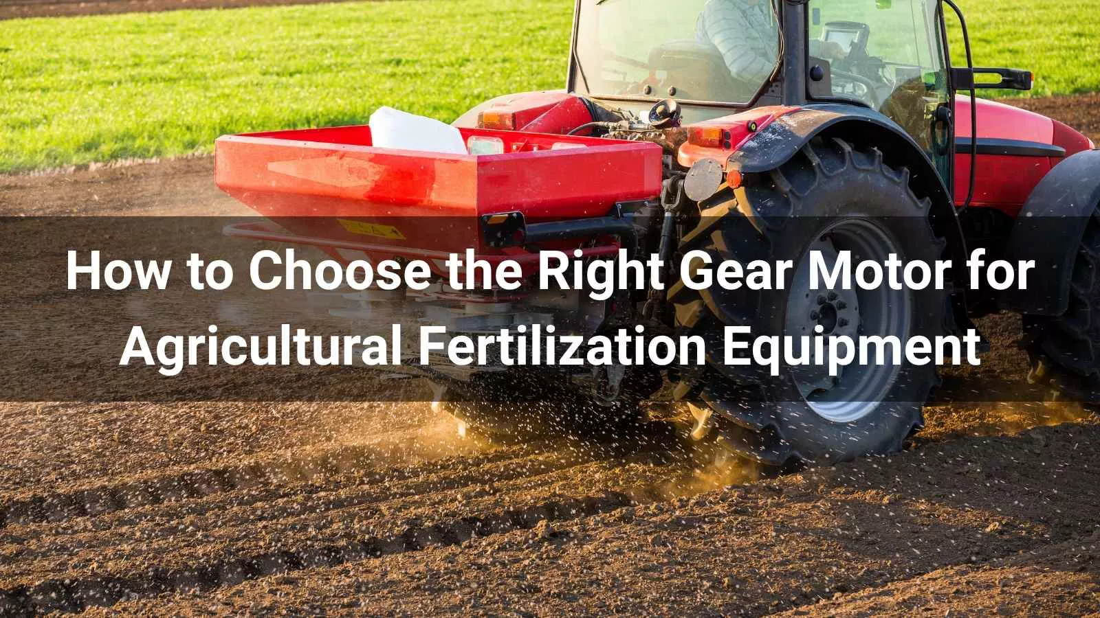 How to Choose the Right Gear Motor for Agricultural Fertilization Equipment